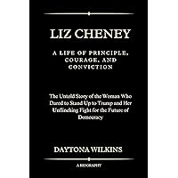 Liz Cheney: A Life of Principle, Courage, and Conviction : The Untold Story of the Woman Who Dared to Stand Up to Trump and Her Unflinching Fight for the Future of Democracy Liz Cheney: A Life of Principle, Courage, and Conviction : The Untold Story of the Woman Who Dared to Stand Up to Trump and Her Unflinching Fight for the Future of Democracy Kindle Paperback