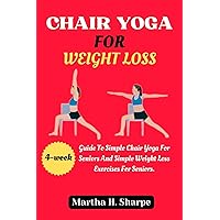 CHAIR YOGA FOR WEIGHT LOSS: A 4-Week Guide To Simple Chair Yoga For Seniors And Simple Weight Loss Exercises For Seniors. CHAIR YOGA FOR WEIGHT LOSS: A 4-Week Guide To Simple Chair Yoga For Seniors And Simple Weight Loss Exercises For Seniors. Kindle Paperback