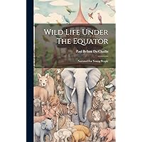 Wild Life Under The Equator: Narrated For Young People Wild Life Under The Equator: Narrated For Young People Hardcover Kindle Paperback