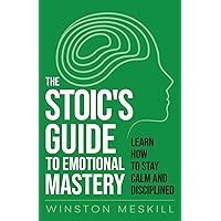 The Stoic’s Guide to Emotional Mastery: Learn How to Stay Calm and Disciplined (Stoicism)