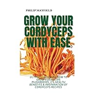 GROW YOUR CORDYCEPS WITH EASE: Ultimate Guide on How to Grow Cordyceps mushrooms, its Health Benefits & preparation of Cordyceps recipes (Philip Mayfield : Inspiring Happier & Healthier Living) GROW YOUR CORDYCEPS WITH EASE: Ultimate Guide on How to Grow Cordyceps mushrooms, its Health Benefits & preparation of Cordyceps recipes (Philip Mayfield : Inspiring Happier & Healthier Living) Paperback Kindle