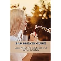 Bad Breath Guide: Learn About The Solutions For A Better Lifestyle