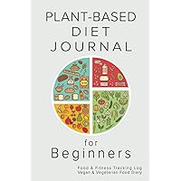Plant-Based Diet Journal for Beginners: Food & Fitness Tracking Log, Vegan & Vegetarian Whole Food Diary