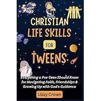 Christian Life Skills for Tweens: Everything a Pre-Teen Should Know for Navigating Faith, Friendships & Growing Up with God's Guidance Christian Life Skills for Tweens: Everything a Pre-Teen Should Know for Navigating Faith, Friendships & Growing Up with God's Guidance Paperback Kindle
