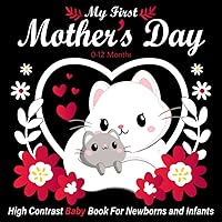 My First Mother's Day! High Contrast Baby Book for Newborns and Infants 0-12 Months: Mothers Day Gifts For Mom, Perfect Gift Black and White Book for Babies.