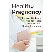 Healthy Pregnancy: Discover The Foods And Beverages To Eat & Avoid During Pregnancy: Pregnancy Diet Plan