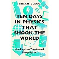 Ten Days in Physics that Shook the World: How Physicists Transformed Everyday Life Ten Days in Physics that Shook the World: How Physicists Transformed Everyday Life Paperback Kindle Audible Audiobook Hardcover