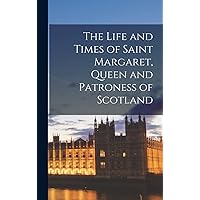 The Life and Times of Saint Margaret, Queen and Patroness of Scotland The Life and Times of Saint Margaret, Queen and Patroness of Scotland Hardcover Paperback