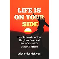 Life Is On Your Side: How To Experience True Happiness, Love, And Peace Of Mind No Matter The Storm Life Is On Your Side: How To Experience True Happiness, Love, And Peace Of Mind No Matter The Storm Paperback Kindle Hardcover