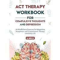 ACT Therapy Workbook for Compulsive Thoughts and Depression: 35 Mindfulness Exercises for Integrating Acceptance and Commitment Therapy into Daily Life