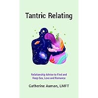 Tantric Relating: Relationship Advice to Find and Keep Sex, Love and Romance