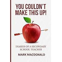You Couldn't Make This Up!: Diaries of a Secondary School Teacher (Survive & Thrive in High School Teaching)