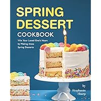 Spring Dessert Cookbook: Win Your Loved One's Heart by Making these Spring Desserts Spring Dessert Cookbook: Win Your Loved One's Heart by Making these Spring Desserts Paperback Kindle
