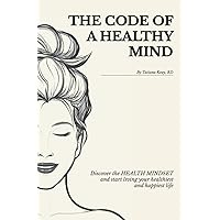 The Code of a Healthy Mind: Discover the Health Mindset and Start Living Your Healthiest and Happiest Life