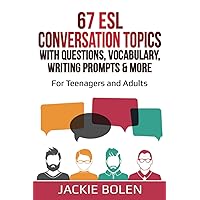67 ESL Conversation Topics with Questions, Vocabulary, Writing Prompts & More:: For Teenagers and Adults (Teaching ESL Speaking and Conversation (Intermediate-Advanced))