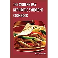 The Modern Day Nephrotic Syndrome Cookbook: Amazing Guide To Treat And Reverse Nephrotic Syndrome With Mouthwatering Recipes To Follow