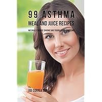 99 Asthma Meal and Juice Recipes: Naturally Reduce Chronic and Troublesome Symptoms 99 Asthma Meal and Juice Recipes: Naturally Reduce Chronic and Troublesome Symptoms Paperback