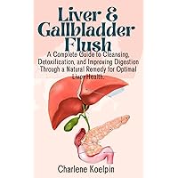Liver And Gallbladder Flush: A Complete Guide to Cleansing, Detoxification, and Improving Digestion Through a Natural Remedy for Optimal Liver Health. Liver And Gallbladder Flush: A Complete Guide to Cleansing, Detoxification, and Improving Digestion Through a Natural Remedy for Optimal Liver Health. Paperback Kindle