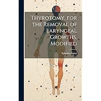 Thyrotomy, for the Removal of Laryngeal Growths, Modified Thyrotomy, for the Removal of Laryngeal Growths, Modified Hardcover Paperback