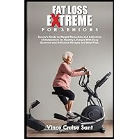 FAT LOSS EXTREME FOR SENIORS: Senior’s Guide to Weight Reduction and Activation of Metabolism for Healthy Lifestyle with Easy Exercise and Delicious ... Path to a Healthier, Fitter You at Any Age) FAT LOSS EXTREME FOR SENIORS: Senior’s Guide to Weight Reduction and Activation of Metabolism for Healthy Lifestyle with Easy Exercise and Delicious ... Path to a Healthier, Fitter You at Any Age) Paperback