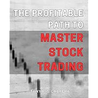 The Profitable Path to Master Stock Trading: Maximize Your Investment Returns with Proven Stock Trading Strategies