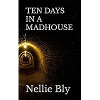 TEN DAYS IN A MADHOUSE: Nellie Bly’s 19th Century Experience on Blackwell’s Island (Annotated) TEN DAYS IN A MADHOUSE: Nellie Bly’s 19th Century Experience on Blackwell’s Island (Annotated) Paperback Kindle