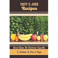 Tasty E-Juice Recipes: Great Choice For Electronic Cigarette, E-Hookah, G-Pen & Vape