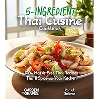 5-Ingredient Thai Cusine Cookbook: 100+ Hassle Free Thai Recipes, That'll Spice up Your Kitchen, Pictures Included (5 Ingredients collection)
