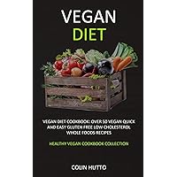Vegan Diet: Vegan Diet cookbook: Over 50 Vegan Quick and Easy Gluten Free Low Cholesterol Whole Foods Recipes (Healthy Vegan Cookbook Collection)