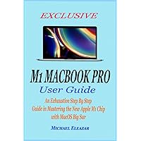 EXCLUSIVE M1 MACBOOK PRO USER GUIDE: An Exhaustive Step By Step Guide in Mastering the New Apple M1 Chip with MacOS Big Sur EXCLUSIVE M1 MACBOOK PRO USER GUIDE: An Exhaustive Step By Step Guide in Mastering the New Apple M1 Chip with MacOS Big Sur Kindle Paperback