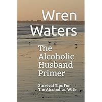 The Alcoholic Husband Primer: Survival Tips For The Alcoholic's Wife The Alcoholic Husband Primer: Survival Tips For The Alcoholic's Wife Paperback Kindle
