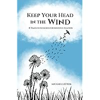 Keep Your Head In The Wind: 8 Timeless Lessons For Mindful Leaders Keep Your Head In The Wind: 8 Timeless Lessons For Mindful Leaders Paperback Kindle