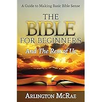 The Bible For Beginners And The Rest of Us: A Guide to Making Basic Bible Sense (BIBLE THREADS: Keys to Understanding the Bible) The Bible For Beginners And The Rest of Us: A Guide to Making Basic Bible Sense (BIBLE THREADS: Keys to Understanding the Bible) Paperback Kindle