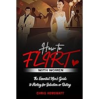 How To Flirt With Women: The Essential Men's Guide to Flirting for Seduction or Dating