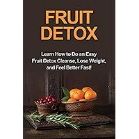 Fruit Detox: Learn how to do an easy fruit detox cleanse, lose weight, and feel better fast! Fruit Detox: Learn how to do an easy fruit detox cleanse, lose weight, and feel better fast! Paperback
