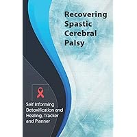 Recovering Spastic Cerebral Palsy Exercise and Diet planner and tracker: Self Informing Detoxification or Healing, Exercise and Dieting Planner & ... Treatment (6x9); Awareness Gifts and Presents