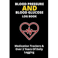 Blood Pressure And Blood Glucose Log Book: Track your Blood Pressure, Blood Glucose and Medications in one easy to carry 6