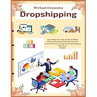 Dropshipping: Your Step-By-Step Guide To Make Money Online And Build A Passive Income Stream Using The Dropshipping Business Model (Business & Money) Dropshipping: Your Step-By-Step Guide To Make Money Online And Build A Passive Income Stream Using The Dropshipping Business Model (Business & Money) Paperback Kindle Hardcover