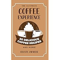 The Ultimate COFFEE EXPERIENCE: 50 Delicious Coffee Recipes and More!