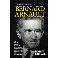 Complete Biography of Bernard Arnault: The Extraordinary Life of the Chairman and CEO of the French Conglomerate; Owner of the World Largest Luxury Goods Company LVMH-Luis Vuitton Moet Hennessy Complete Biography of Bernard Arnault: The Extraordinary Life of the Chairman and CEO of the French Conglomerate; Owner of the World Largest Luxury Goods Company LVMH-Luis Vuitton Moet Hennessy Hardcover Kindle Paperback