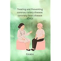 Treating and Preventing coronary artery disease: coronary heart disease (CHD) Treating and Preventing coronary artery disease: coronary heart disease (CHD) Paperback Kindle