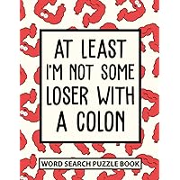 At Least I’m Not Some Loser With a Colon Word Search Puzzle Book: Funny Colon Surgery Recovery Gifts For Men and Women (100 Puzzles) Colorectal Post ... Well Soon Humor Gift for Colectomy Patients