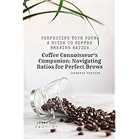 (Japanese Version) Coffee Connoisseur's Companion: Navigating Ratios for Perfect Brews: Perfecting Your Pour: A Guide to Coffee Brewing Ratios (Coffee ... a Barista Master Series) (Japanese Edition) (Japanese Version) Coffee Connoisseur's Companion: Navigating Ratios for Perfect Brews: Perfecting Your Pour: A Guide to Coffee Brewing Ratios (Coffee ... a Barista Master Series) (Japanese Edition) Kindle Paperback