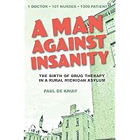 A Man Against Insanity: The Birth of Drug Therapy in a Northern Michigan Asylum A Man Against Insanity: The Birth of Drug Therapy in a Northern Michigan Asylum Paperback
