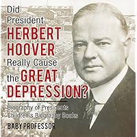 Did President Herbert Hoover Really Cause the Great Depression? Biography of Presidents | Children's Biography Books Did President Herbert Hoover Really Cause the Great Depression? Biography of Presidents | Children's Biography Books Kindle Audible Audiobook Paperback