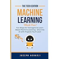 Machine Learning Made Fun: Fun Ways for Teenagers to Learn About Machine Learning - Dive into AI with Projects You'll Love! Machine Learning Made Fun: Fun Ways for Teenagers to Learn About Machine Learning - Dive into AI with Projects You'll Love! Paperback Kindle