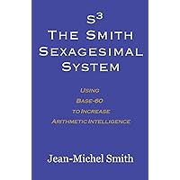 S3: The Smith Sexagesimal System: Using Base-60 to Increase Arithmetic Intelligence S3: The Smith Sexagesimal System: Using Base-60 to Increase Arithmetic Intelligence Paperback Kindle