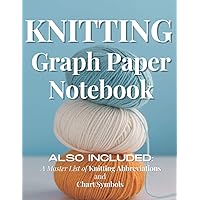 Knitting Graph Paper Notebook: Also Included: A Master Lists of Knitting Abbreviations and Chart Symbols