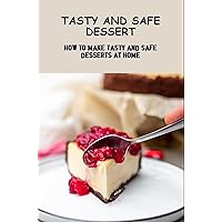 Tasty And Safe Dessert: How To Make Tasty And Safe Desserts At Home