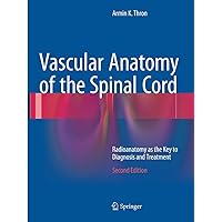 Vascular Anatomy of the Spinal Cord: Radioanatomy as the Key to Diagnosis and Treatment Vascular Anatomy of the Spinal Cord: Radioanatomy as the Key to Diagnosis and Treatment Paperback Kindle Hardcover